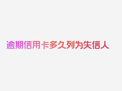 逾期信用卡多久列为失信人