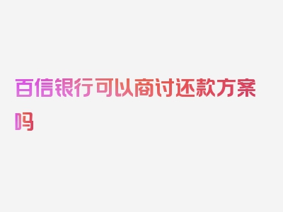 百信银行可以商讨还款方案吗