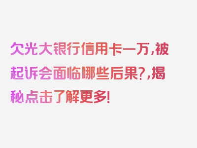 欠光大银行信用卡一万,被起诉会面临哪些后果?，揭秘点击了解更多！