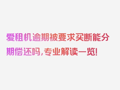 爱租机逾期被要求买断能分期偿还吗，专业解读一览！