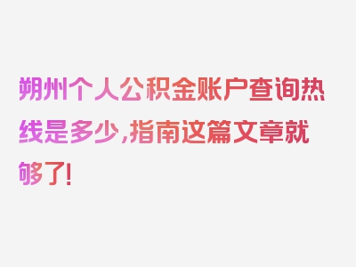 朔州个人公积金账户查询热线是多少，指南这篇文章就够了！