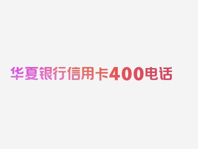 华夏银行信用卡400电话