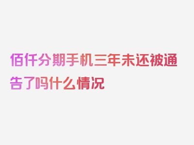 佰仟分期手机三年未还被通告了吗什么情况