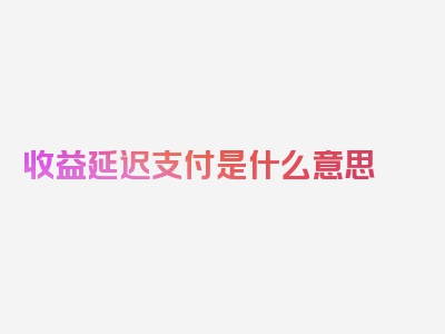 收益延迟支付是什么意思