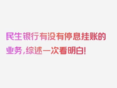 民生银行有没有停息挂账的业务，综述一次看明白！