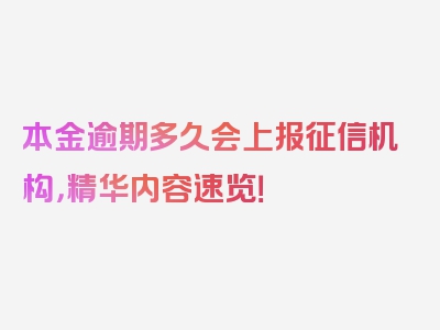 本金逾期多久会上报征信机构，精华内容速览！