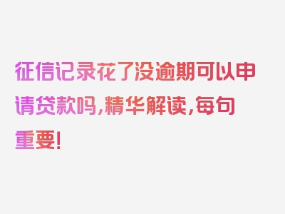 征信记录花了没逾期可以申请贷款吗，精华解读，每句重要！