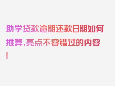 助学贷款逾期还款日期如何推算，亮点不容错过的内容！