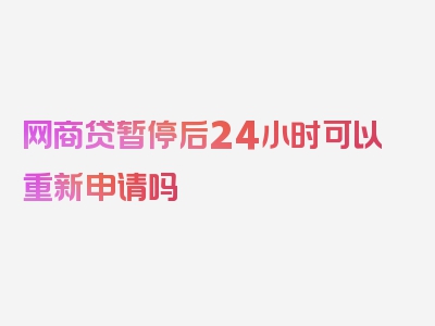 网商贷暂停后24小时可以重新申请吗