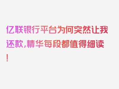 亿联银行平台为何突然让我还款，精华每段都值得细读！