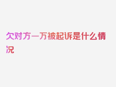 欠对方一万被起诉是什么情况