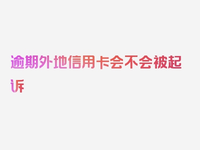 逾期外地信用卡会不会被起诉