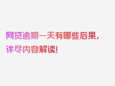 网贷逾期一天有哪些后果，详尽内容解读！