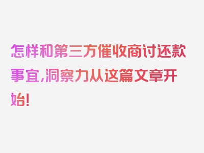 怎样和第三方催收商讨还款事宜，洞察力从这篇文章开始！