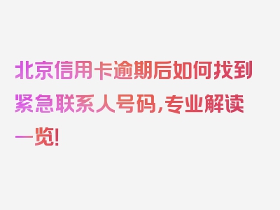 北京信用卡逾期后如何找到紧急联系人号码，专业解读一览！