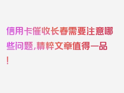 信用卡催收长春需要注意哪些问题，精粹文章值得一品！