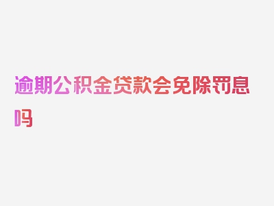 逾期公积金贷款会免除罚息吗