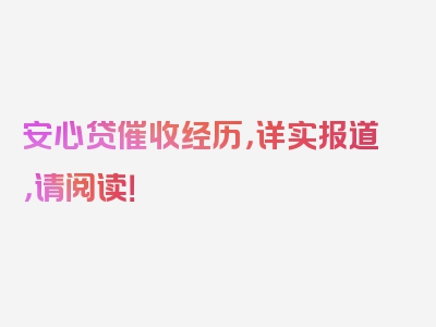 安心贷催收经历，详实报道，请阅读！