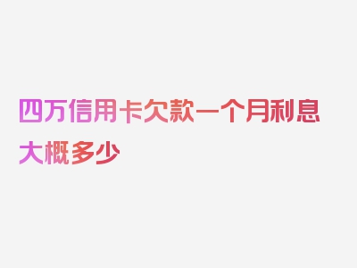 四万信用卡欠款一个月利息大概多少