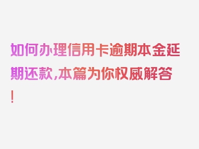 如何办理信用卡逾期本金延期还款，本篇为你权威解答!