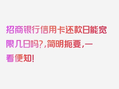 招商银行信用卡还款日能宽限几日吗?，简明扼要，一看便知！