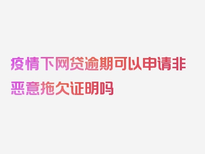 疫情下网贷逾期可以申请非恶意拖欠证明吗