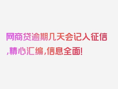 网商贷逾期几天会记入征信，精心汇编，信息全面！