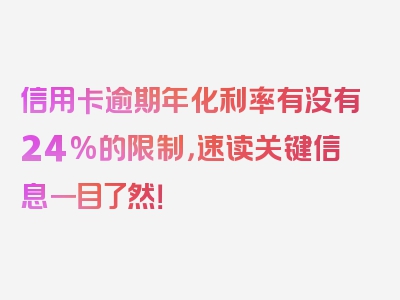 信用卡逾期年化利率有没有24%的限制，速读关键信息一目了然！