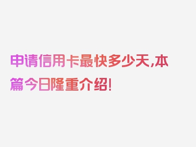 申请信用卡最快多少天，本篇今日隆重介绍!