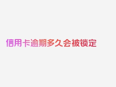 信用卡逾期多久会被锁定