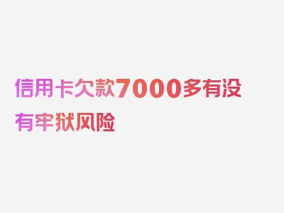 信用卡欠款7000多有没有牢狱风险