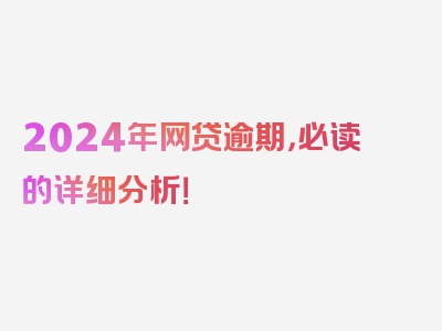 2024年网贷逾期，必读的详细分析！