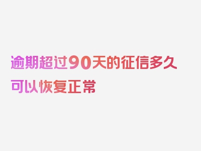 逾期超过90天的征信多久可以恢复正常