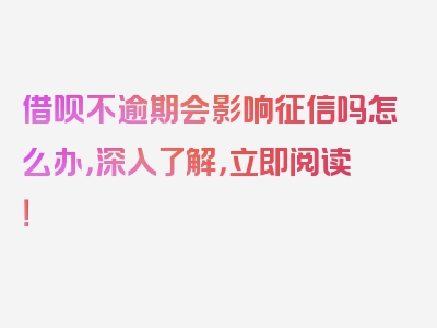 借呗不逾期会影响征信吗怎么办，深入了解，立即阅读！