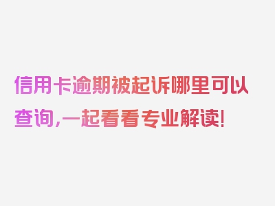 信用卡逾期被起诉哪里可以查询，一起看看专业解读!