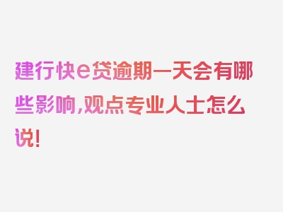 建行快e贷逾期一天会有哪些影响，观点专业人士怎么说！