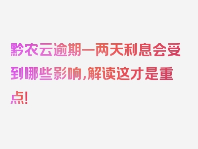 黔农云逾期一两天利息会受到哪些影响，解读这才是重点！