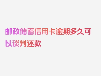 邮政储蓄信用卡逾期多久可以谈判还款