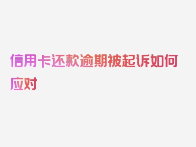 信用卡还款逾期被起诉如何应对