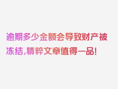 逾期多少金额会导致财产被冻结，精粹文章值得一品！