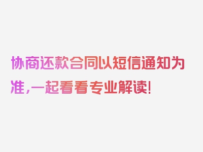 协商还款合同以短信通知为准，一起看看专业解读!