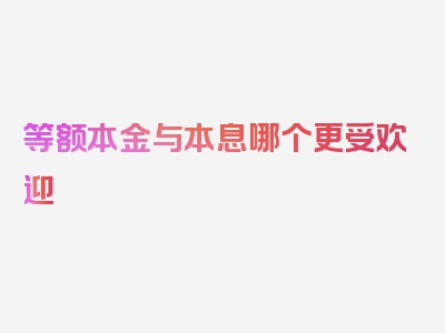 等额本金与本息哪个更受欢迎