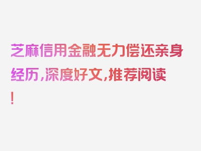 芝麻信用金融无力偿还亲身经历，深度好文，推荐阅读！