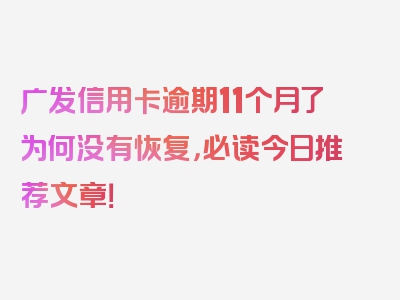 广发信用卡逾期11个月了为何没有恢复，必读今日推荐文章！