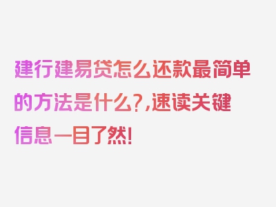 建行建易贷怎么还款最简单的方法是什么?，速读关键信息一目了然！