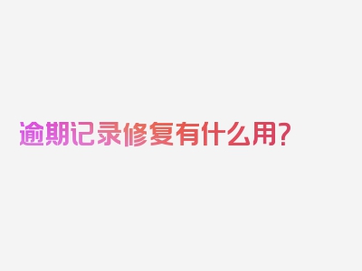 逾期记录修复有什么用？