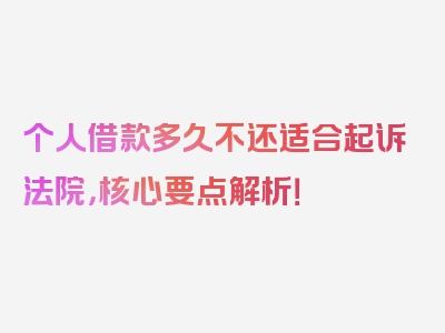 个人借款多久不还适合起诉法院，核心要点解析！