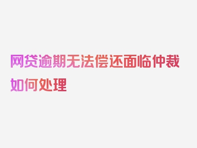 网贷逾期无法偿还面临仲裁如何处理