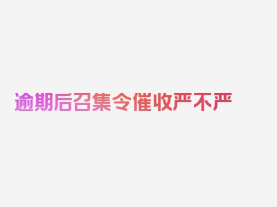 逾期后召集令催收严不严