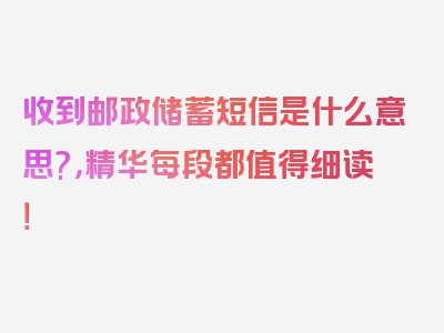 收到邮政储蓄短信是什么意思?，精华每段都值得细读！